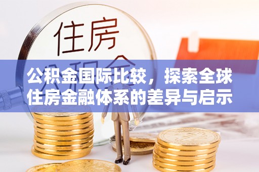 古塔公积金国际比较，探索全球住房金融体系的差异与启示