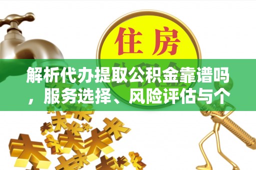 古塔解析代办提取公积金靠谱吗，服务选择、风险评估与个人权益保障