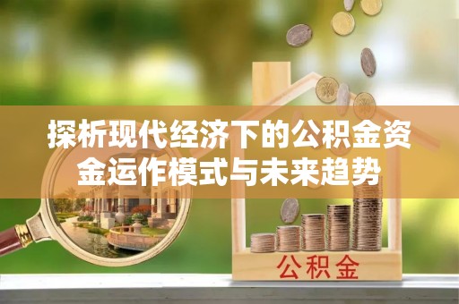 古塔探析现代经济下的公积金资金运作模式与未来趋势
