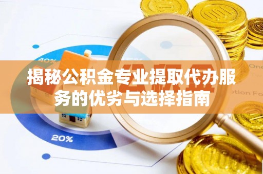 古塔揭秘公积金专业提取代办服务的优劣与选择指南