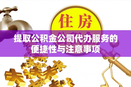 古塔提取公积金公司代办服务的便捷性与注意事项