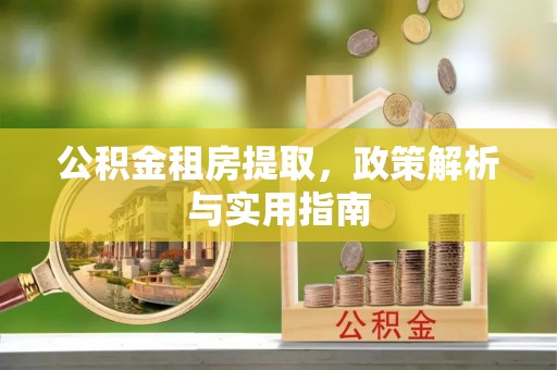 古塔公积金租房提取，政策解析与实用指南