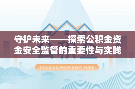 古塔守护未来——探索公积金资金安全监管的重要性与实践路径