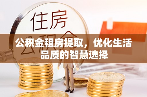 古塔公积金租房提取，优化生活品质的智慧选择
