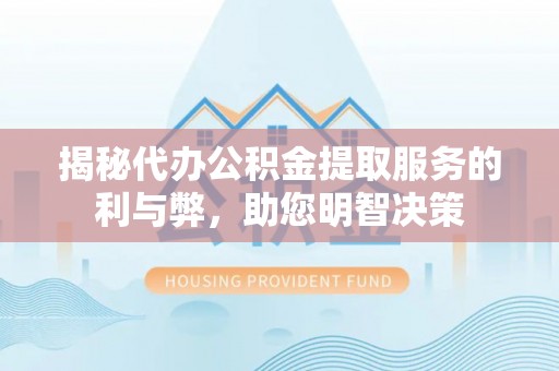 古塔揭秘代办公积金提取服务的利与弊，助您明智决策