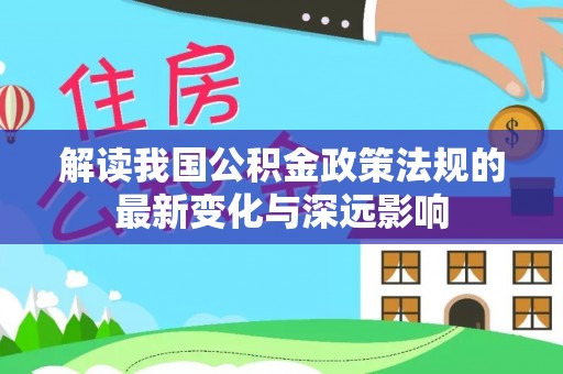 古塔解读我国公积金政策法规的最新变化与深远影响