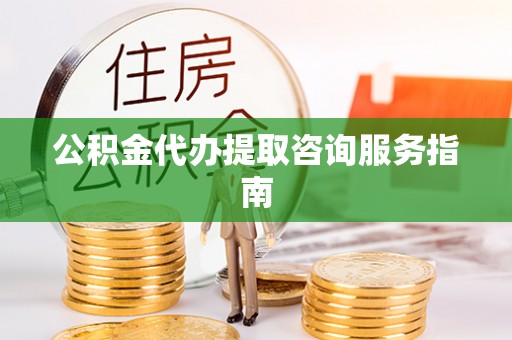 古塔公积金代办提取咨询服务指南