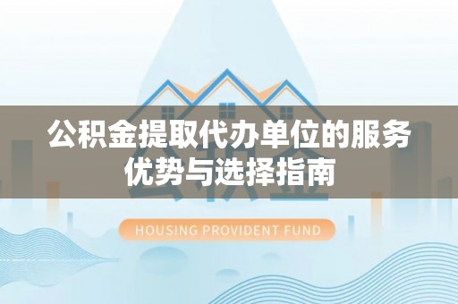 古塔公积金提取代办单位的服务优势与选择指南