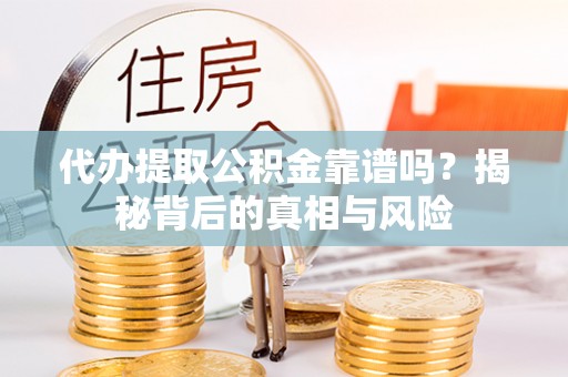 古塔代办提取公积金靠谱吗？揭秘背后的真相与风险
