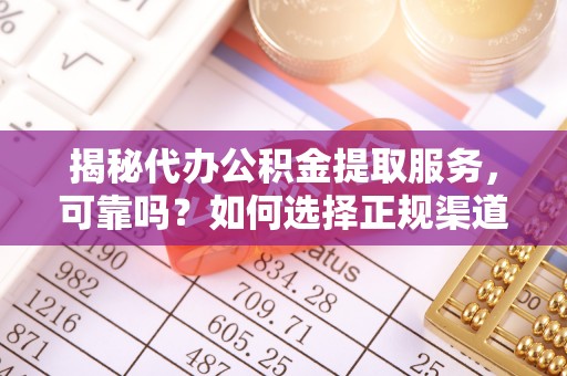 古塔揭秘代办公积金提取服务，可靠吗？如何选择正规渠道？