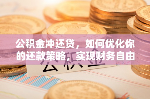 古塔公积金冲还贷，如何优化你的还款策略，实现财务自由？