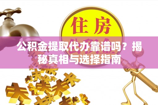 古塔公积金提取代办靠谱吗？揭秘真相与选择指南