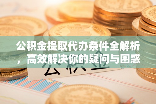 古塔公积金提取代办条件全解析，高效解决你的疑问与困惑