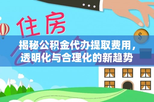 古塔揭秘公积金代办提取费用，透明化与合理化的新趋势