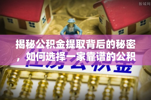 古塔揭秘公积金提取背后的秘密，如何选择一家靠谱的公积金代办提取公司？