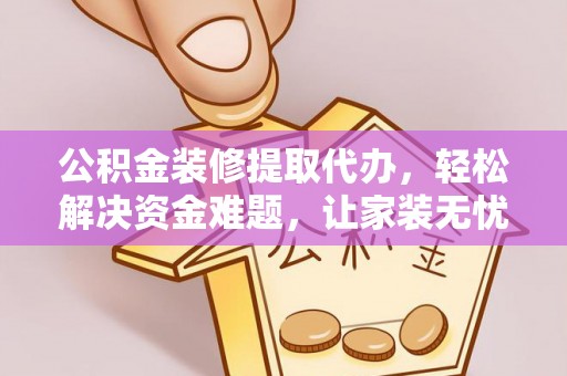 古塔公积金装修提取代办，轻松解决资金难题，让家装无忧