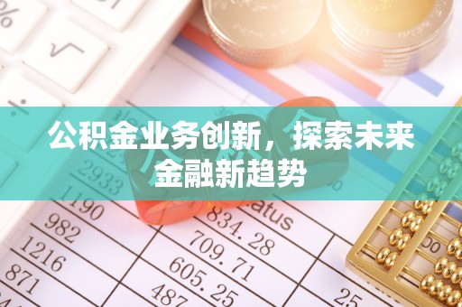 古塔公积金业务创新，探索未来金融新趋势