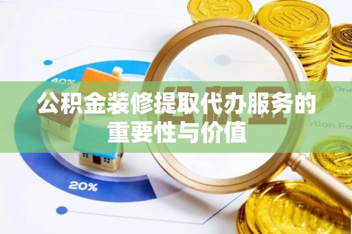 古塔公积金装修提取代办服务的重要性与价值