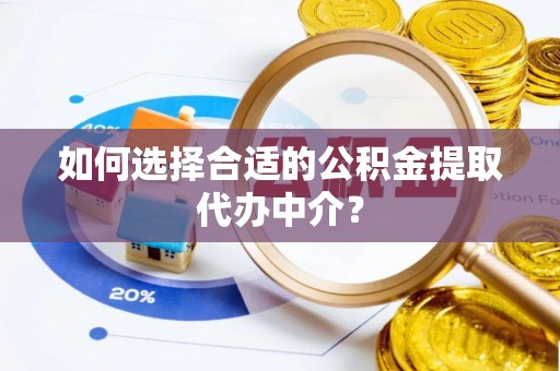古塔如何选择合适的公积金提取代办中介？