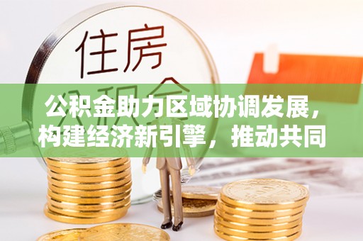 古塔公积金助力区域协调发展，构建经济新引擎，推动共同富裕