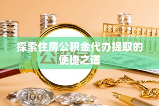 古塔探索住房公积金代办提取的便捷之道