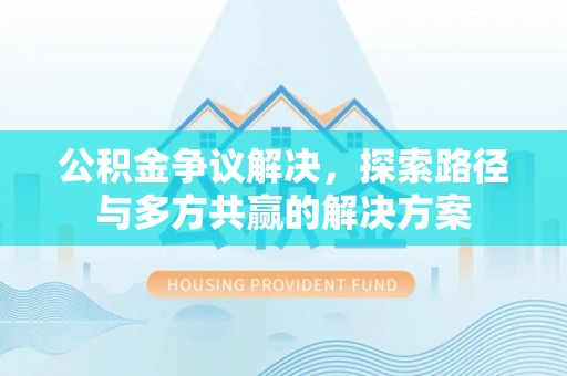 古塔公积金争议解决，探索路径与多方共赢的解决方案