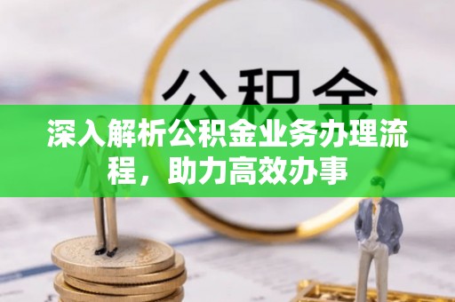 古塔深入解析公积金业务办理流程，助力高效办事