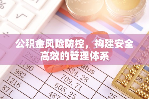 古塔公积金风险防控，构建安全高效的管理体系