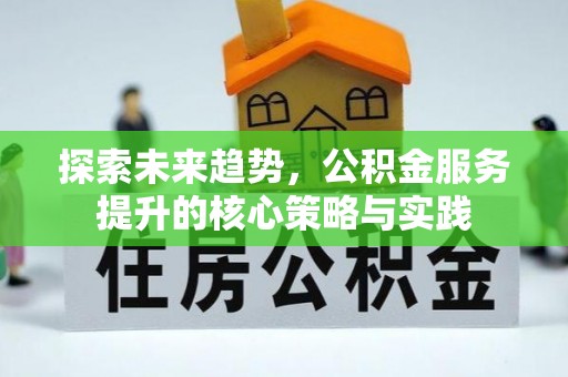 古塔探索未来趋势，公积金服务提升的核心策略与实践