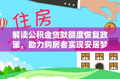 古塔解读公积金贷款额度恢复政策，助力购房者实现安居梦想