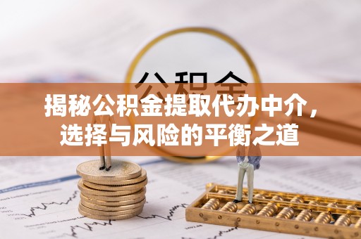 古塔揭秘公积金提取代办中介，选择与风险的平衡之道