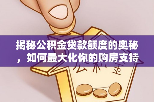 古塔揭秘公积金贷款额度的奥秘，如何最大化你的购房支持？
