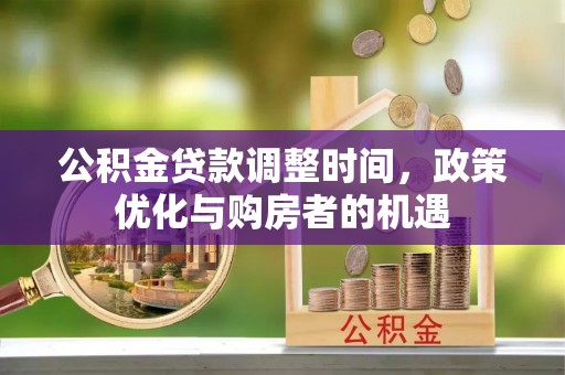 古塔公积金贷款调整时间，政策优化与购房者的机遇