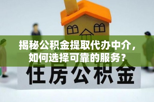 古塔揭秘公积金提取代办中介，如何选择可靠的服务？