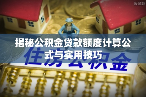 古塔揭秘公积金贷款额度计算公式与实用技巧