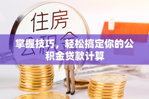 古塔掌握技巧，轻松搞定你的公积金贷款计算