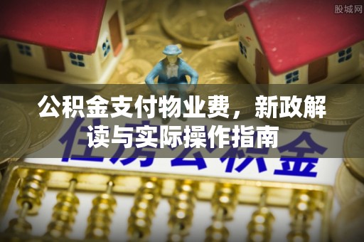 古塔公积金支付物业费，新政解读与实际操作指南