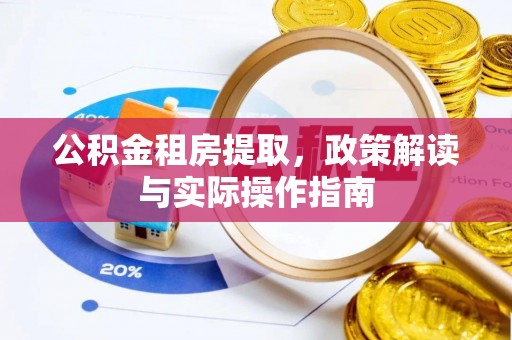 古塔公积金租房提取，政策解读与实际操作指南