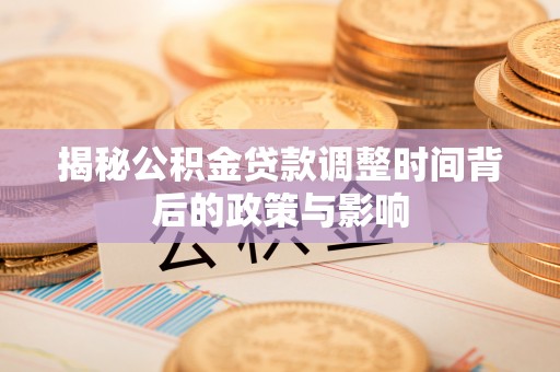 古塔揭秘公积金贷款调整时间背后的政策与影响