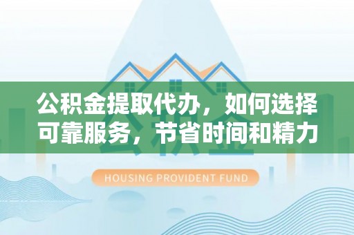 古塔公积金提取代办，如何选择可靠服务，节省时间和精力？