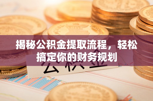 古塔揭秘公积金提取流程，轻松搞定你的财务规划
