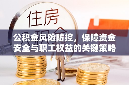 古塔公积金风险防控，保障资金安全与职工权益的关键策略