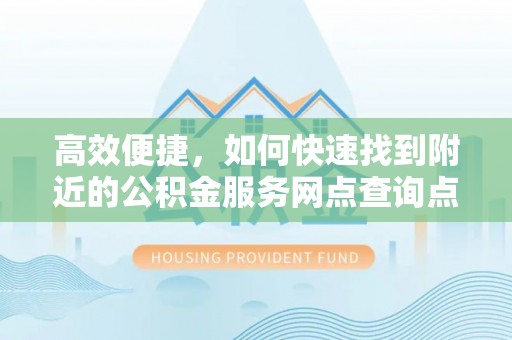 古塔高效便捷，如何快速找到附近的公积金服务网点查询点