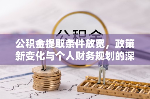 古塔公积金提取条件放宽，政策新变化与个人财务规划的深度解析