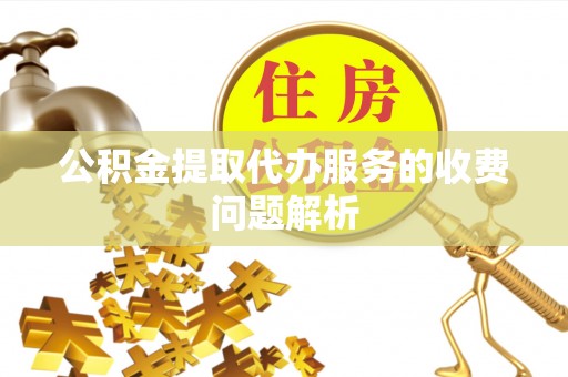 古塔公积金提取代办服务的收费问题解析