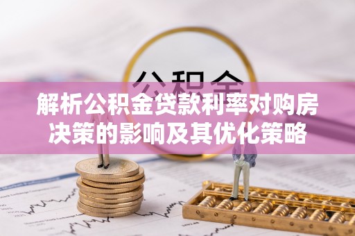 古塔解析公积金贷款利率对购房决策的影响及其优化策略