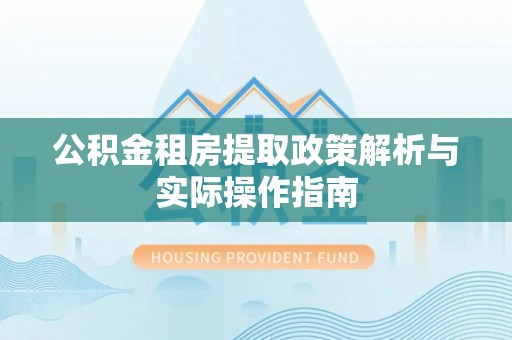 古塔公积金租房提取政策解析与实际操作指南
