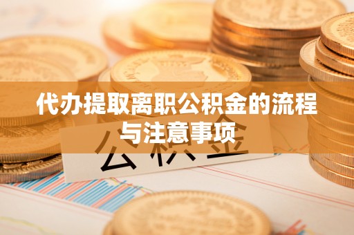 古塔代办提取离职公积金的流程与注意事项