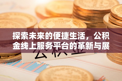 古塔探索未来的便捷生活，公积金线上服务平台的革新与展望
