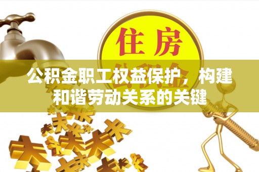 古塔公积金职工权益保护，构建和谐劳动关系的关键